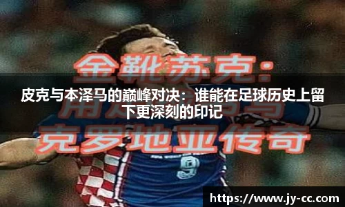 皮克与本泽马的巅峰对决:谁能在足球历史上留下更深刻的印记